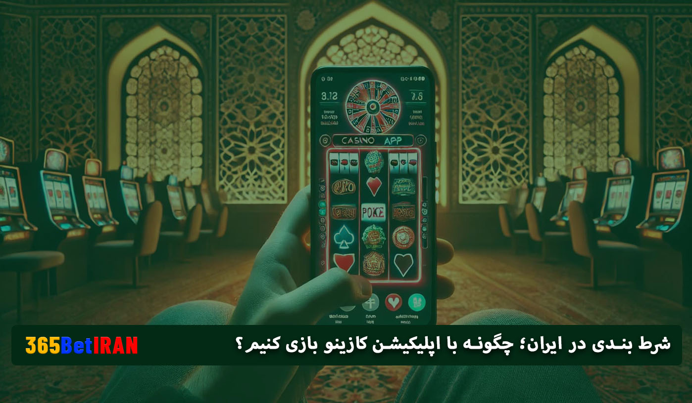  شرط بندی در ایران؛ چگونه با اپلیکیشن کازینو بازی کنیم؟